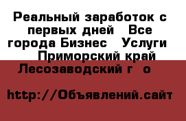 Реальный заработок с первых дней - Все города Бизнес » Услуги   . Приморский край,Лесозаводский г. о. 